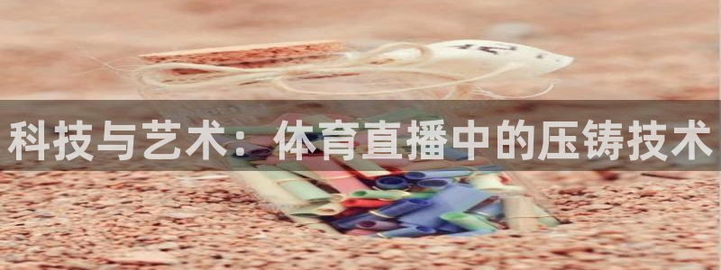 科技与艺术：体育直播中的压铸技术
