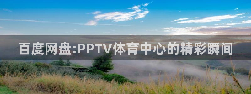 百度网盘:PPTV体育中心的精彩瞬间